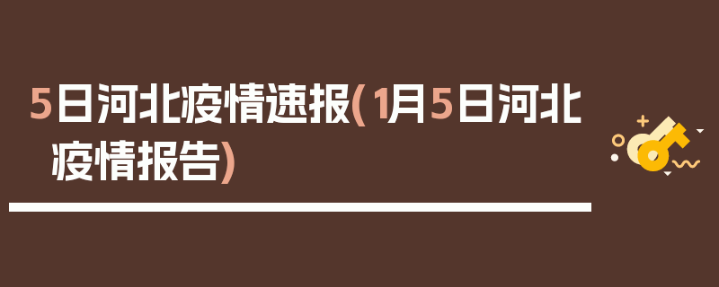 5日河北疫情速报(1月5日河北疫情报告)