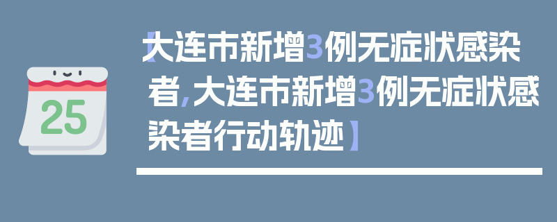 【大连市新增3例无症状感染者,大连市新增3例无症状感染者行动轨迹】