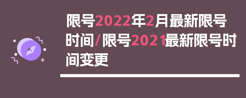 限号2022年2月最新限号时间/限号2021最新限号时间变更