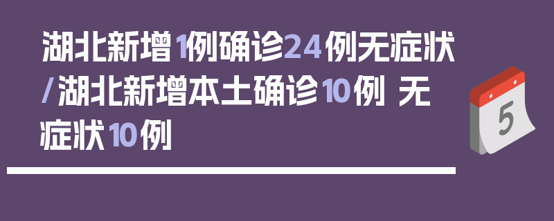 湖北新增1例确诊24例无症状/湖北新增本土确诊10例 无症状10例