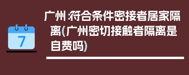 广州：符合条件密接者居家隔离(广州密切接触者隔离是自费吗)