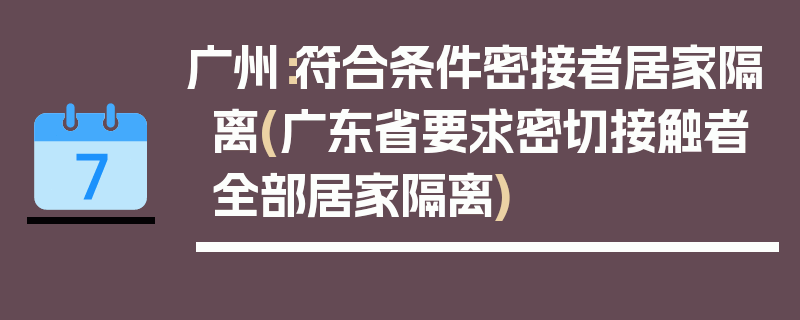 广州：符合条件密接者居家隔离(广东省要求密切接触者全部居家隔离)