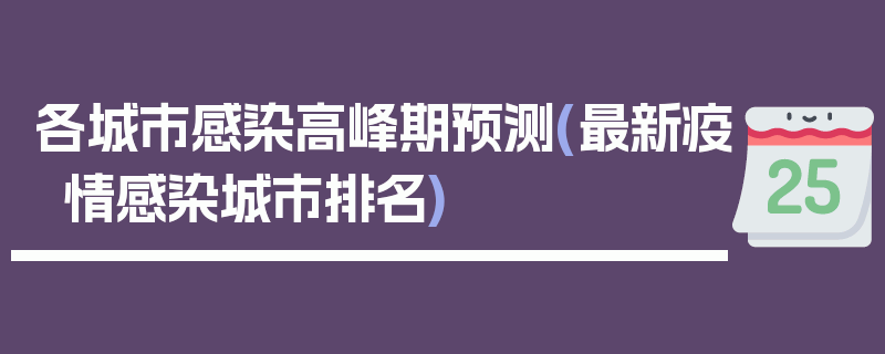 各城市感染高峰期预测(最新疫情感染城市排名)