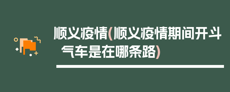 顺义疫情(顺义疫情期间开斗气车是在哪条路)