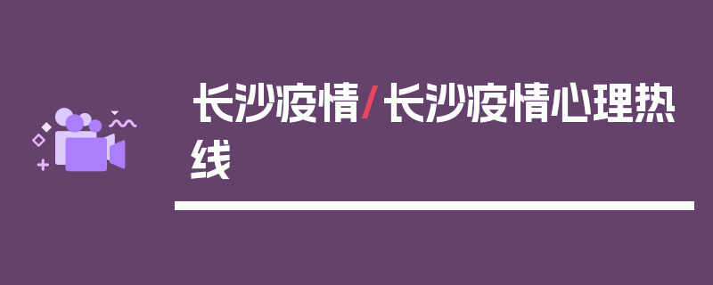 长沙疫情/长沙疫情心理热线