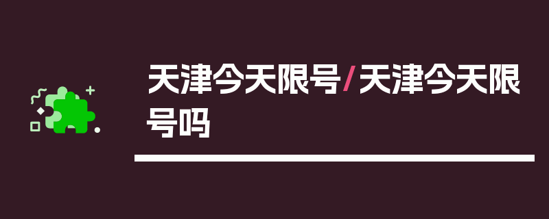 天津今天限号/天津今天限号吗