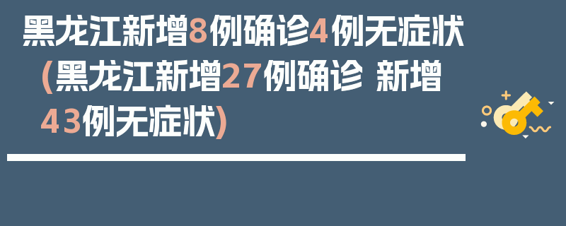 黑龙江新增8例确诊4例无症状(黑龙江新增27例确诊 新增43例无症状)