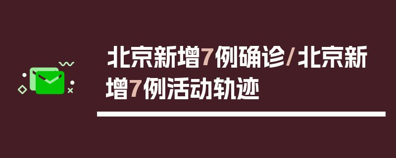 北京新增7例确诊/北京新增7例活动轨迹