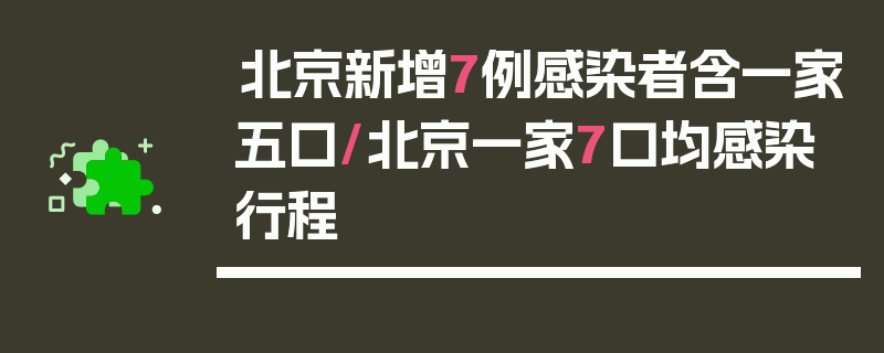 北京新增7例感染者含一家五口/北京一家7口均感染行程
