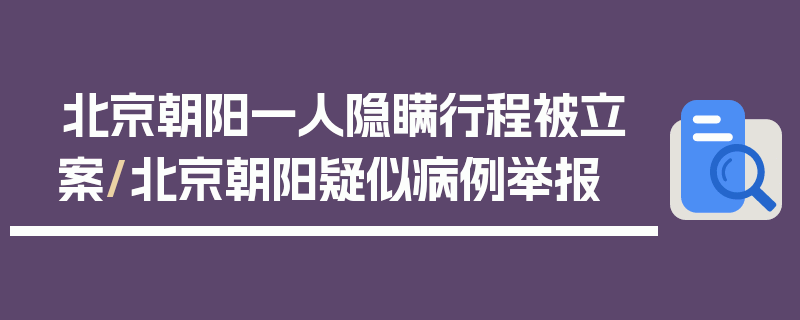北京朝阳一人隐瞒行程被立案/北京朝阳疑似病例举报