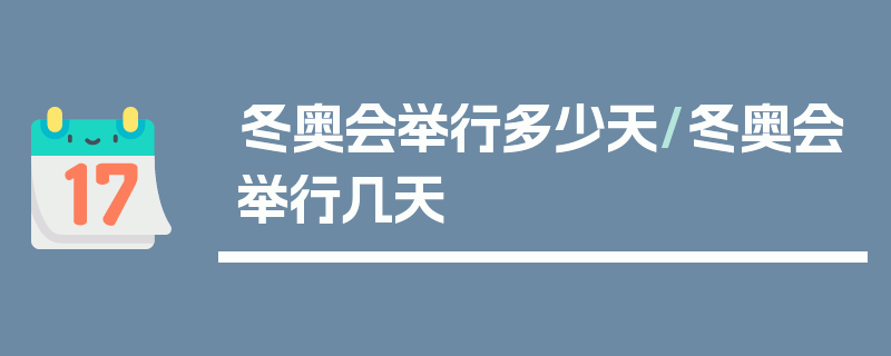 冬奥会举行多少天/冬奥会举行几天