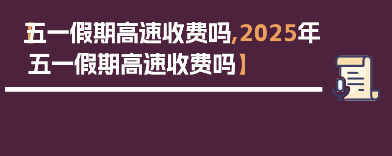 【五一假期高速收费吗,2025年五一假期高速收费吗】