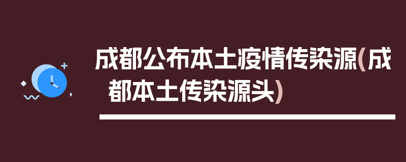 成都公布本土疫情传染源(成都本土传染源头)