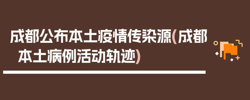 成都公布本土疫情传染源(成都本土病例活动轨迹)