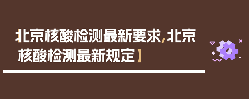 【北京核酸检测最新要求,北京核酸检测最新规定】