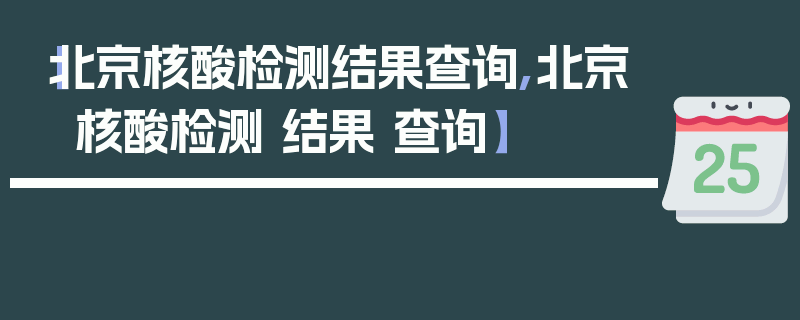 【北京核酸检测结果查询,北京 核酸检测 结果 查询】