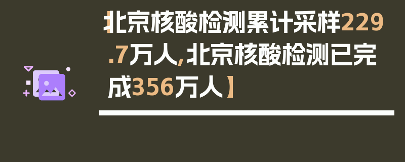 【北京核酸检测累计采样229.7万人,北京核酸检测已完成356万人】