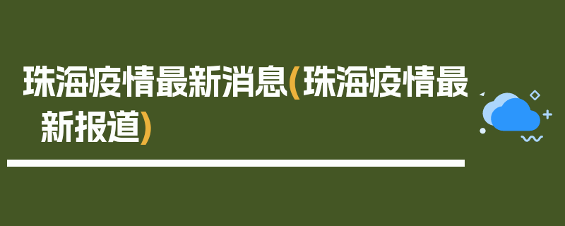 珠海疫情最新消息(珠海疫情最新报道)