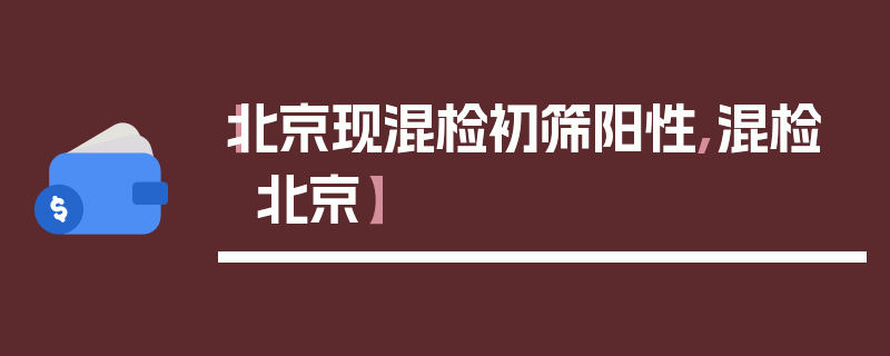 【北京现混检初筛阳性,混检 北京】