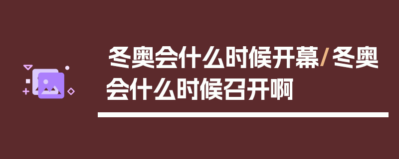 冬奥会什么时候开幕/冬奥会什么时候召开啊