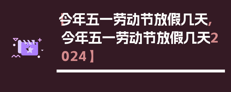【今年五一劳动节放假几天,今年五一劳动节放假几天2024】