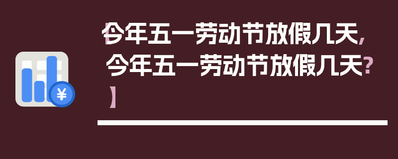 【今年五一劳动节放假几天,今年五一劳动节放假几天?】