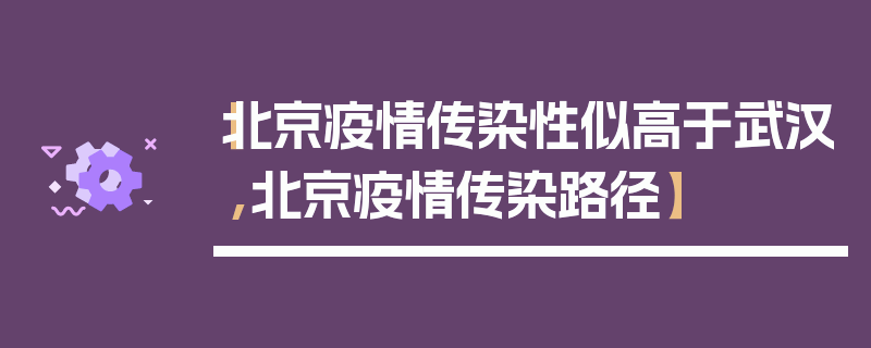 【北京疫情传染性似高于武汉,北京疫情传染路径】