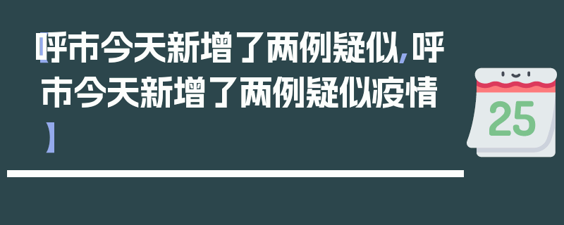【呼市今天新增了两例疑似,呼市今天新增了两例疑似疫情】