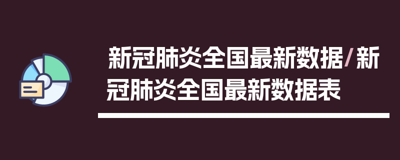 新冠肺炎全国最新数据/新冠肺炎全国最新数据表