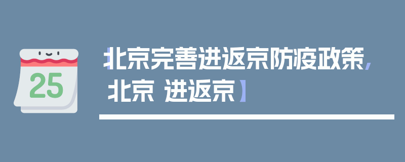 【北京完善进返京防疫政策,北京 进返京】