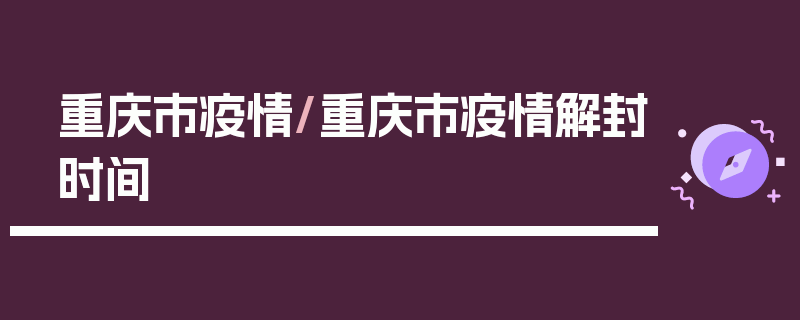 重庆市疫情/重庆市疫情解封时间
