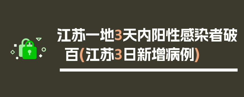 江苏一地3天内阳性感染者破百(江苏3日新增病例)