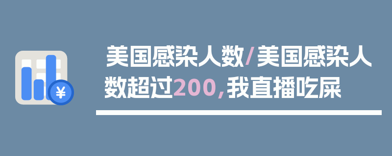 美国感染人数/美国感染人数超过200,我直播吃屎