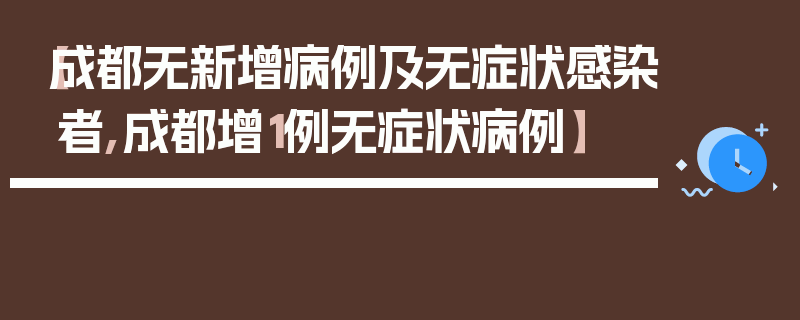 【成都无新增病例及无症状感染者,成都增1例无症状病例】