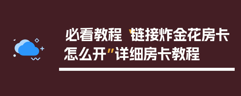 必看教程“链接炸金花房卡怎么开”详细房卡教程
