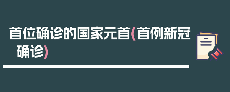 首位确诊的国家元首(首例新冠确诊)