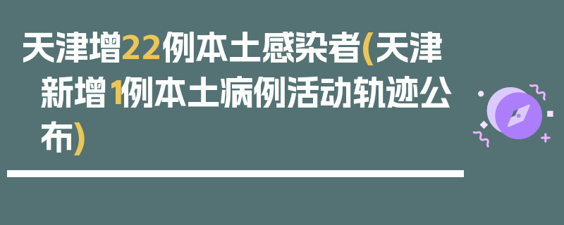 天津增22例本土感染者(天津新增1例本土病例活动轨迹公布)