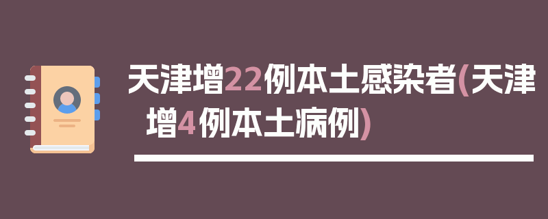天津增22例本土感染者(天津增4例本土病例)