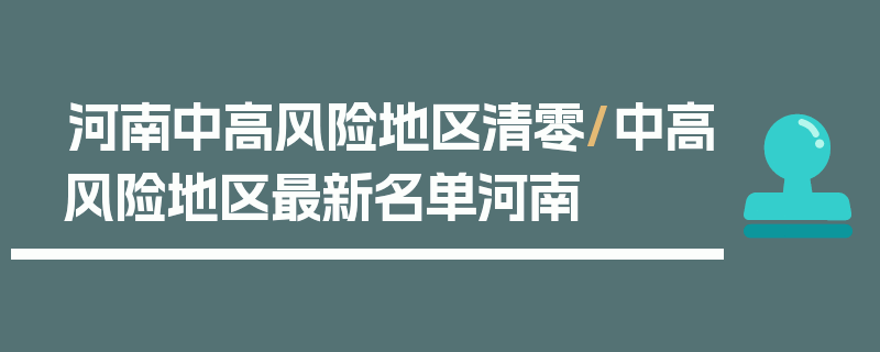 河南中高风险地区清零/中高风险地区最新名单河南