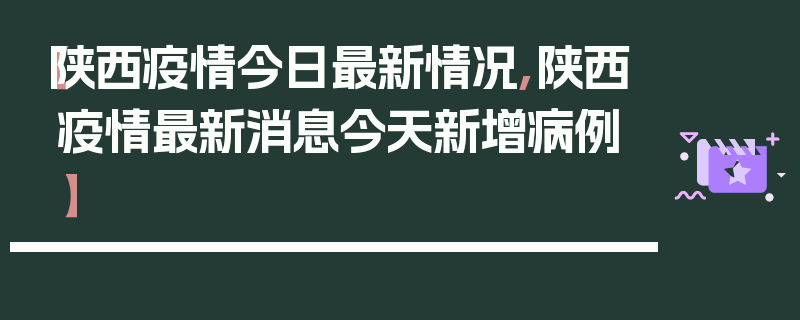 【陕西疫情今日最新情况,陕西疫情最新消息今天新增病例】