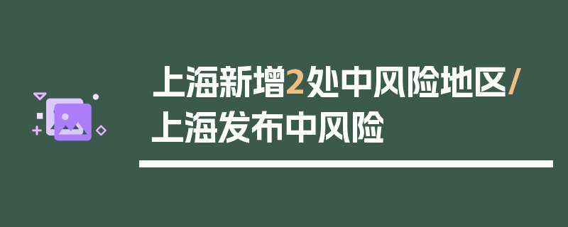 上海新增2处中风险地区/上海发布中风险