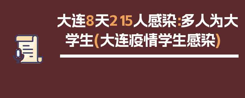 大连8天215人感染:多人为大学生(大连疫情学生感染)