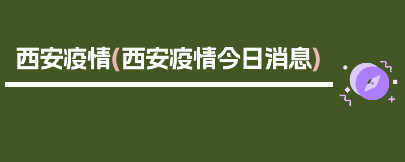 西安疫情(西安疫情今日消息)