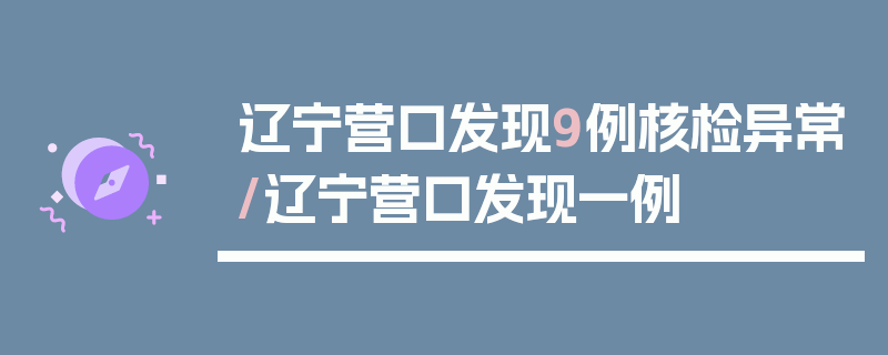 辽宁营口发现9例核检异常/辽宁营口发现一例