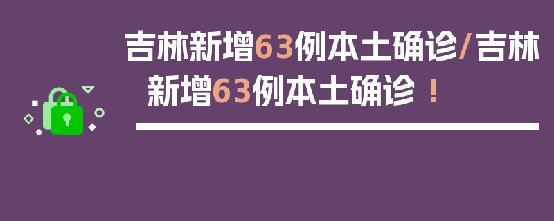 吉林新增63例本土确诊/吉林新增63例本土确诊 !