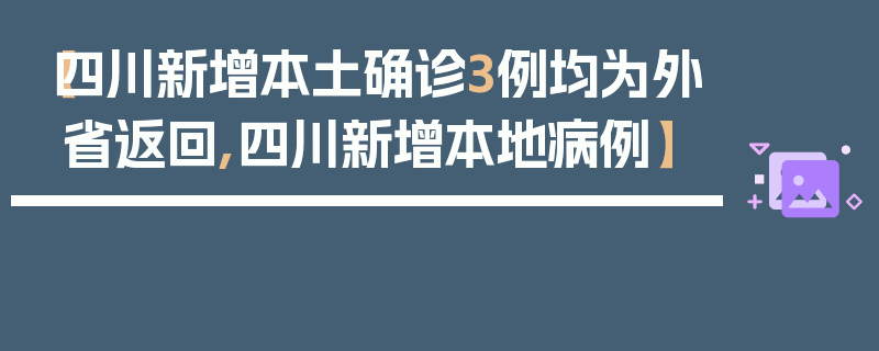 【四川新增本土确诊3例均为外省返回,四川新增本地病例】