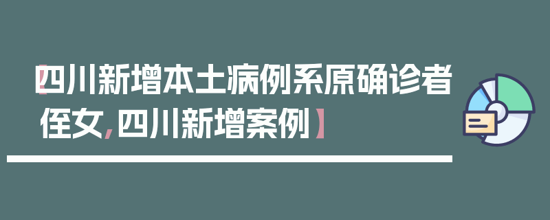【四川新增本土病例系原确诊者侄女,四川新增案例】