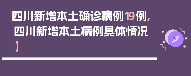 【四川新增本土确诊病例19例,四川新增本土病例具体情况】