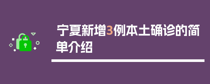 宁夏新增3例本土确诊的简单介绍