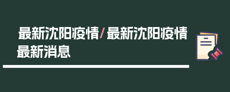 最新沈阳疫情/最新沈阳疫情最新消息